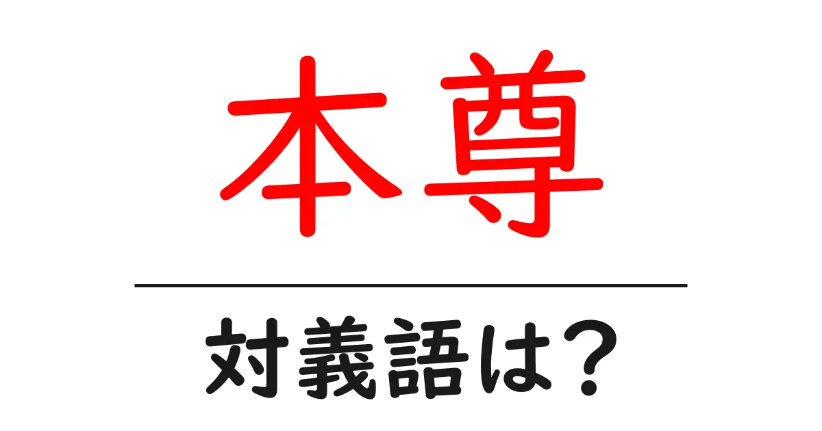 本尊の対義語・反対語を使用例を交えて分かりやすく解説!
