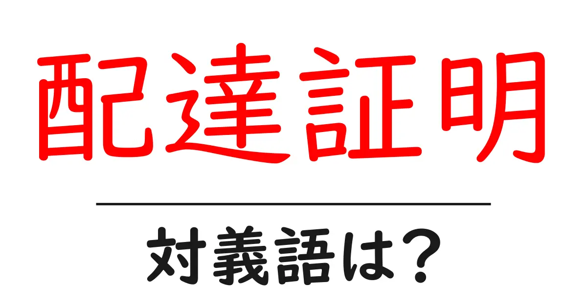 配達証明の対義語・反対語を使用例を交えて分かりやすく解説!