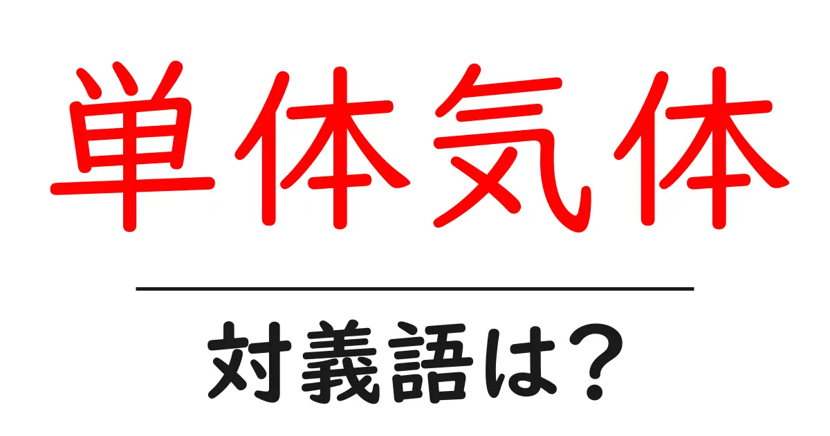 単体気体の対義語・反対語を使用例を交えて分かりやすく解説!