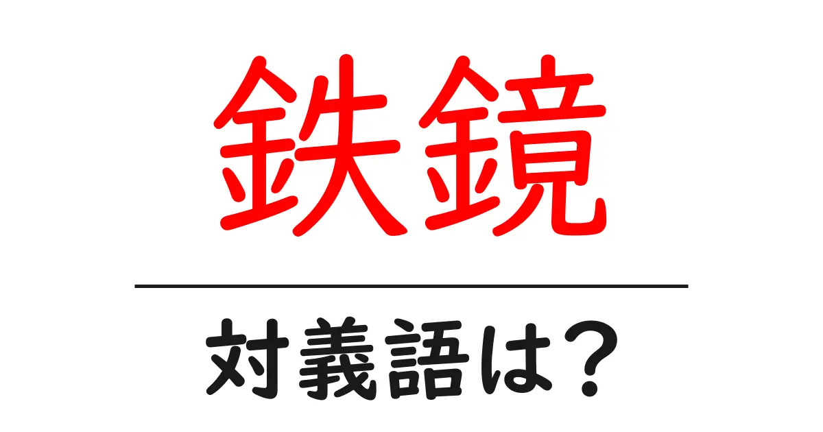 鉄鏡の対義語・反対語を使用例を交えて分かりやすく解説!