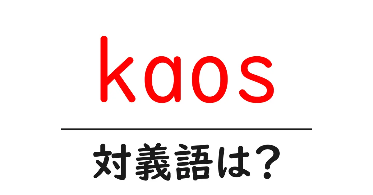 kaosの対義語・反対語を使用例を交えて分かりやすく解説!