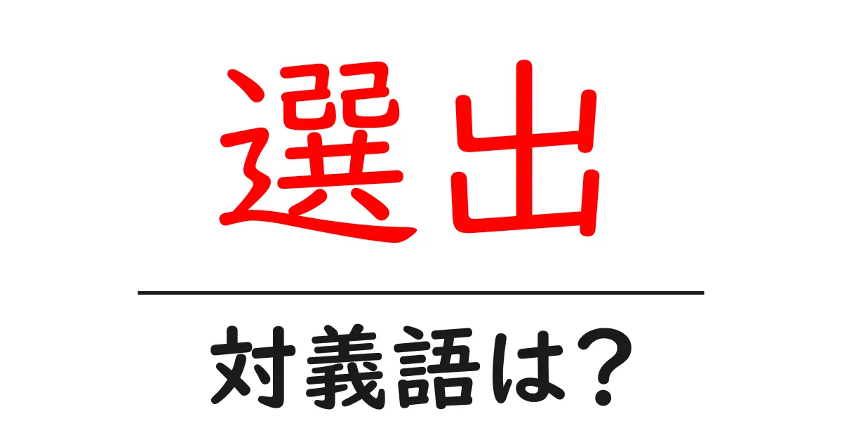 選出の対義語・反対語を使用例を交えて分かりやすく解説!