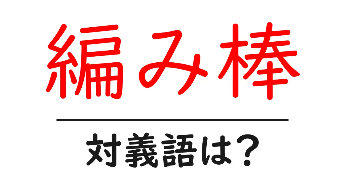 編み棒の対義語・反対語を使用例を交えて分かりやすく解説!