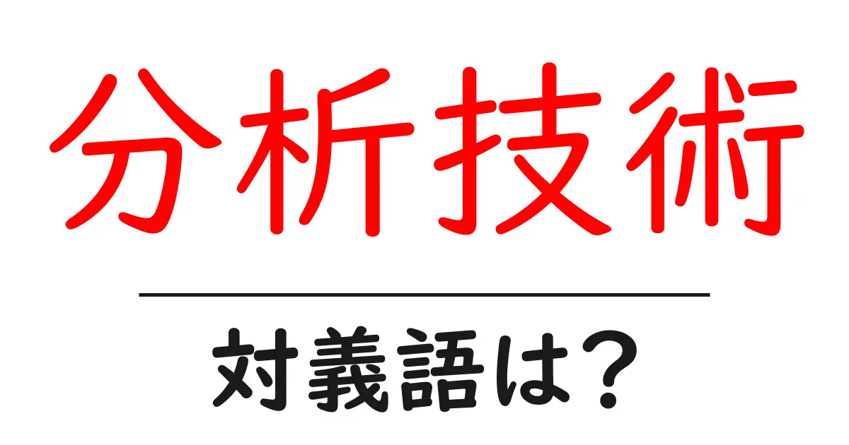 分析技術の対義語・反対語を使用例を交えて分かりやすく解説!