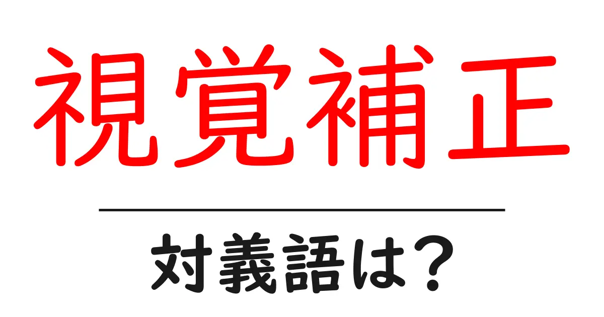 視覚補正の対義語・反対語を使用例を交えて分かりやすく解説!
