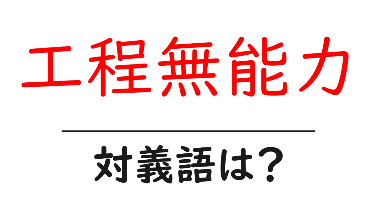 工程無能力の対義語・反対語を使用例を交えて分かりやすく解説！