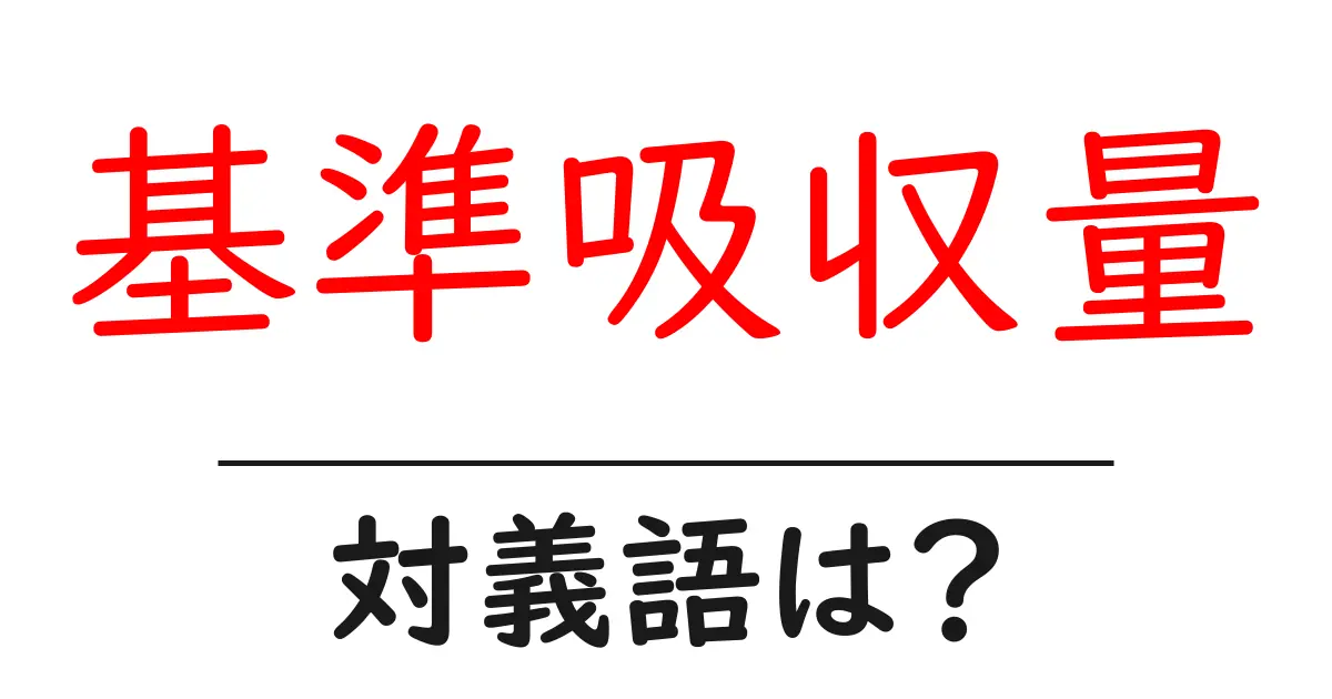 基準吸収量の対義語・反対語を使用例を交えて分かりやすく解説!