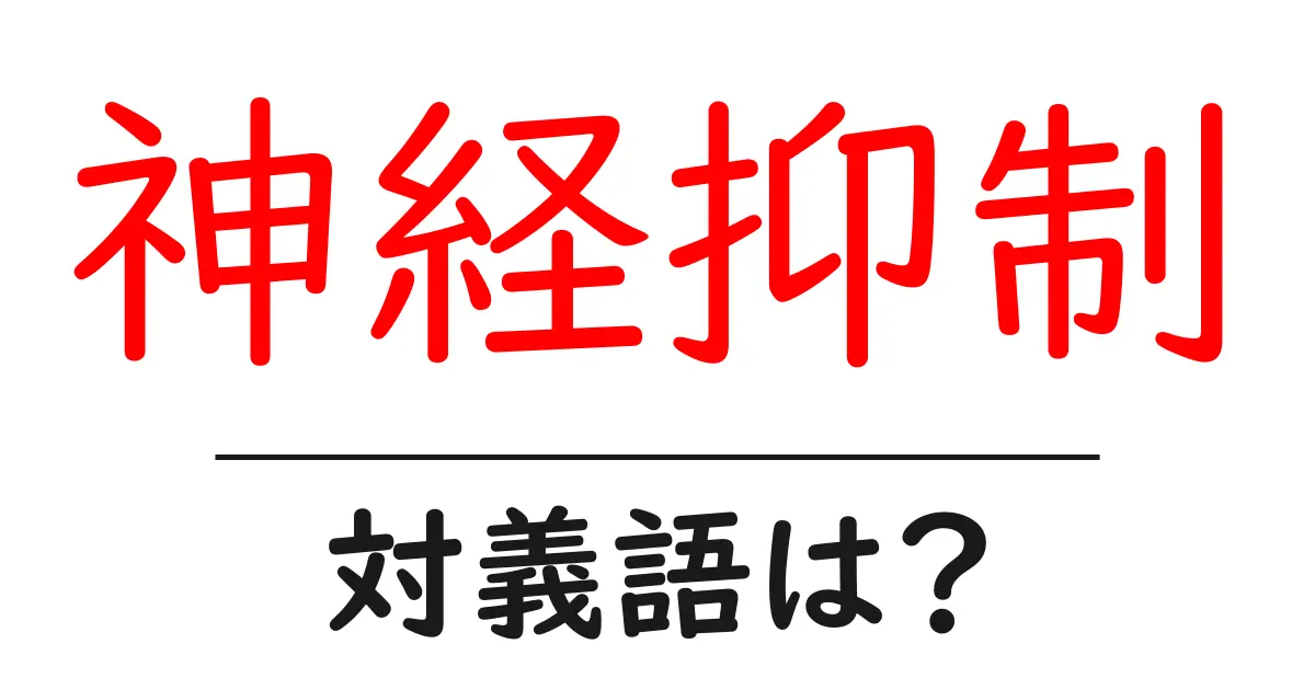 神経抑制の対義語・反対語を使用例を交えて分かりやすく解説!
