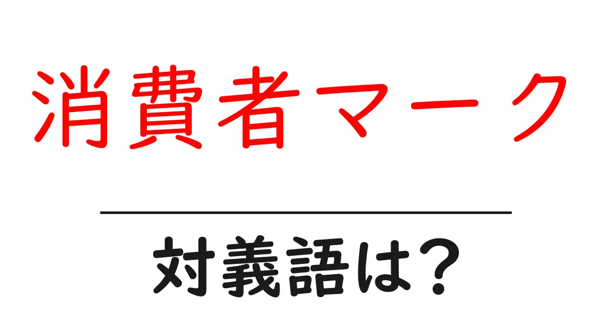 消費者マークの対義語・反対語を使用例を交えて分かりやすく解説!