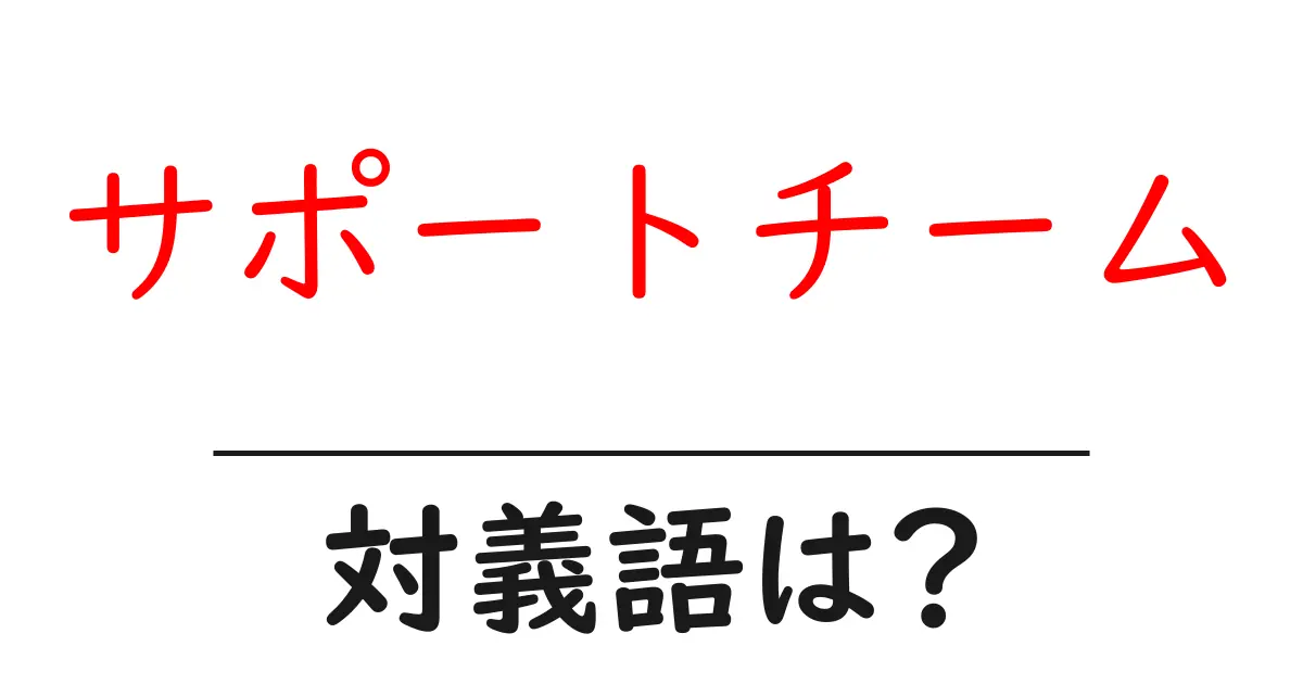 サポートチームの対義語・反対語を使用例を交えて分かりやすく解説!