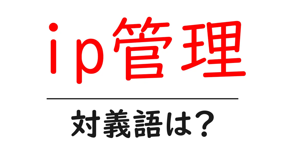 ip管理の対義語・反対語を使用例を交えて分かりやすく解説!
