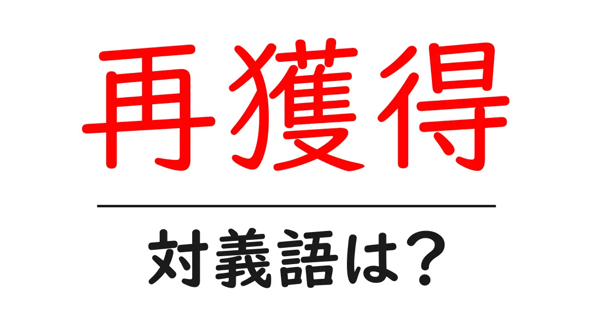 再獲得の対義語・反対語を使用例を交えて分かりやすく解説!