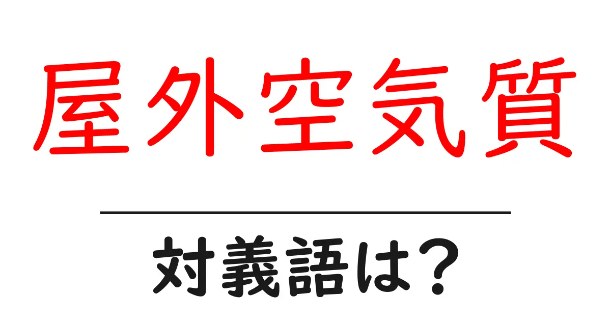 屋外空気質の対義語・反対語を使用例を交えて分かりやすく解説!