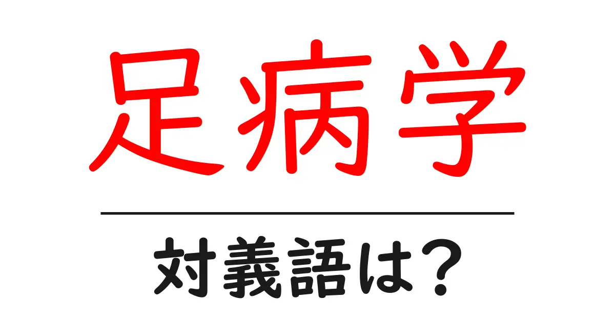 足病学の対義語・反対語を使用例を交えて分かりやすく解説！
