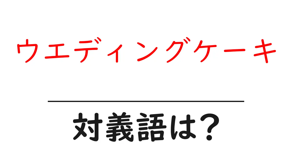 ウエディングケーキの対義語・反対語を使用例を交えて分かりやすく解説!