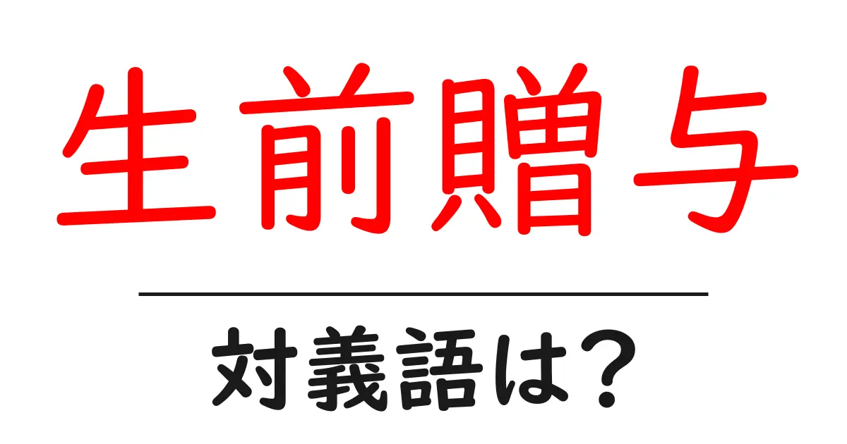生前贈与の対義語・反対語を使用例を交えて分かりやすく解説!
