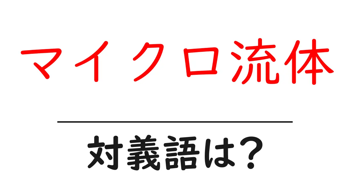 マイクロ流体の対義語・反対語を使用例を交えて分かりやすく解説!