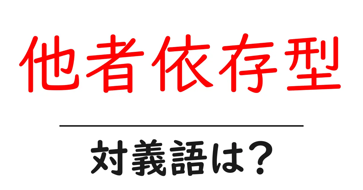 他者依存型の対義語・反対語を使用例を交えて分かりやすく解説!