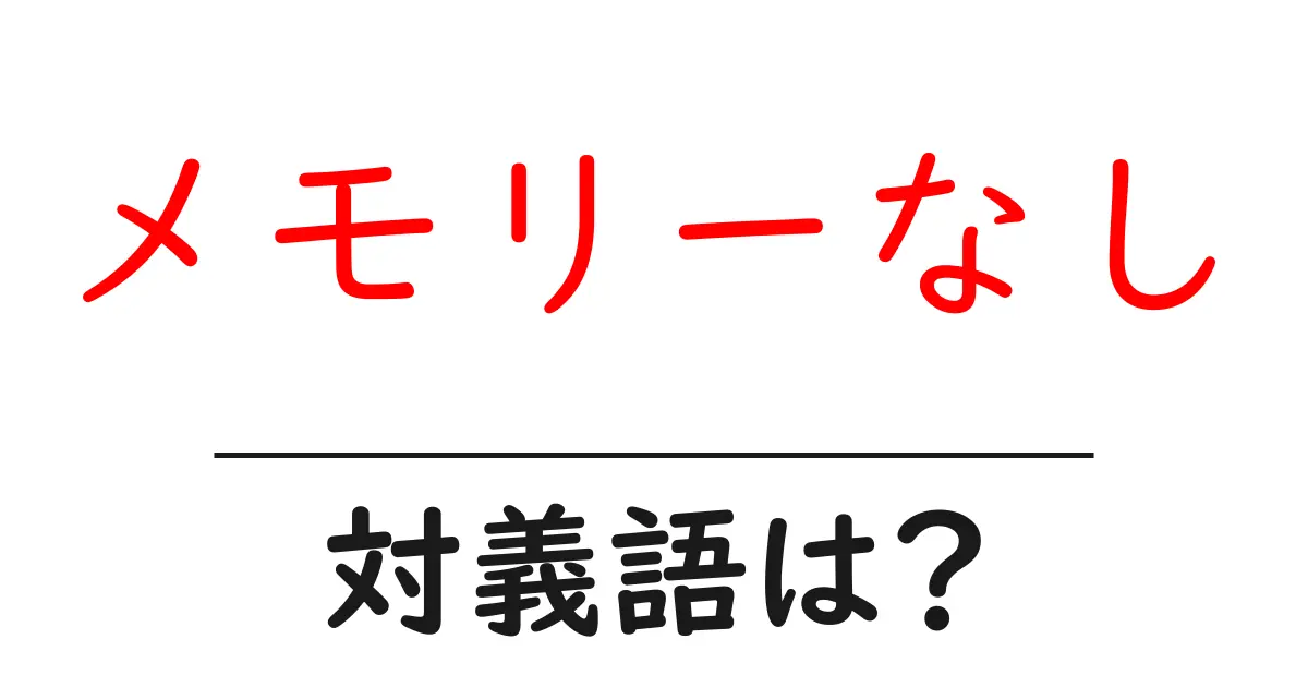 メモリーなしの対義語・反対語を使用例を交えて分かりやすく解説！