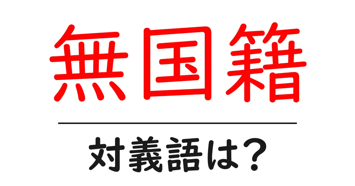 無国籍の対義語・反対語を使用例を交えて分かりやすく解説!