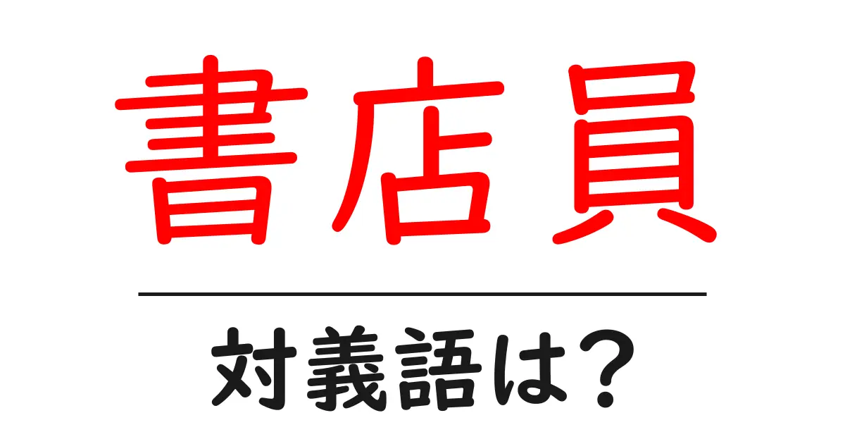 書店員の対義語・反対語を使用例を交えて分かりやすく解説!