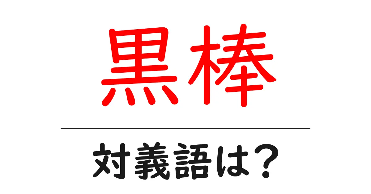 黒棒の対義語・反対語を使用例を交えて分かりやすく解説!