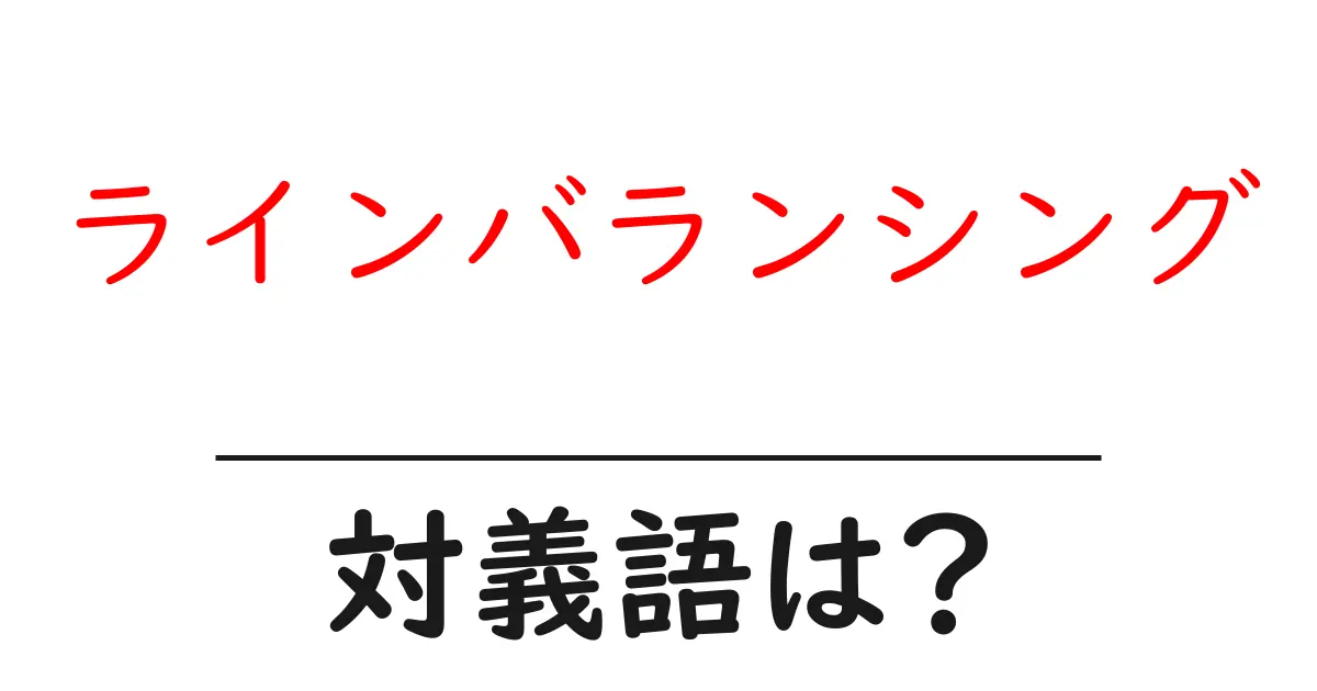 ラインバランシングの対義語・反対語を使用例を交えて分かりやすく解説!