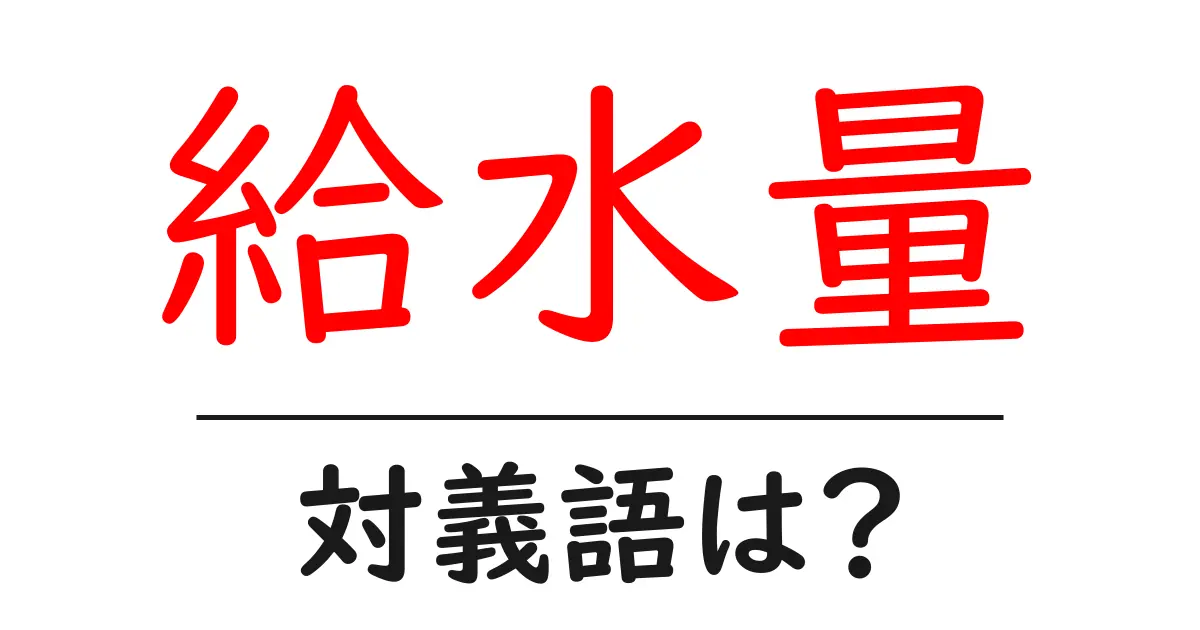 給水量の対義語・反対語を使用例を交えて分かりやすく解説!