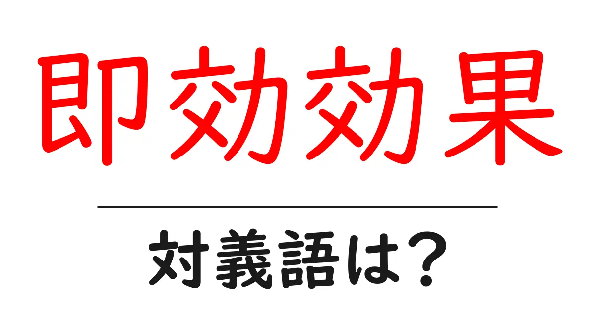 即効効果の対義語・反対語を使用例を交えて分かりやすく解説!