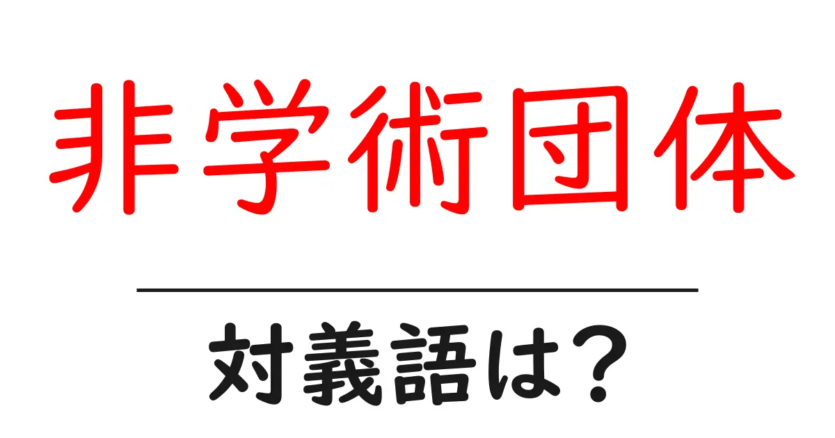 非学術団体の対義語・反対語を使用例を交えて分かりやすく解説!