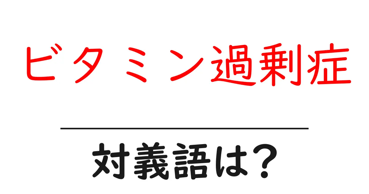 ビタミン過剰症の対義語・反対語を使用例を交えて分かりやすく解説!