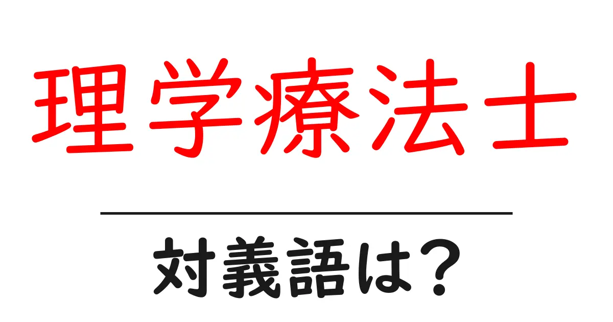 理学療法士の対義語・反対語を使用例を交えて分かりやすく解説!