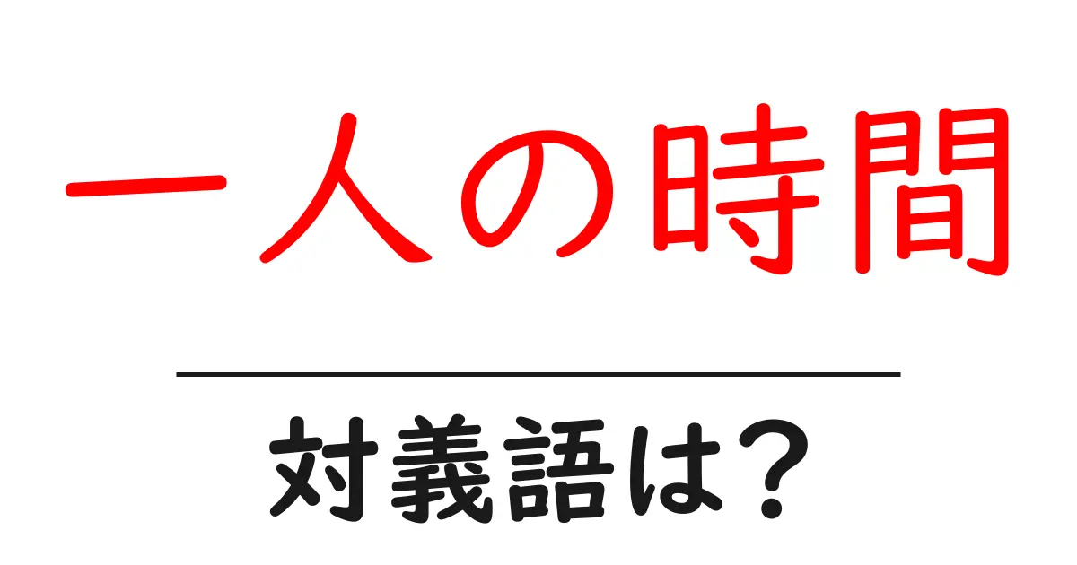 一人の時間の対義語・反対語を使用例を交えて分かりやすく解説!