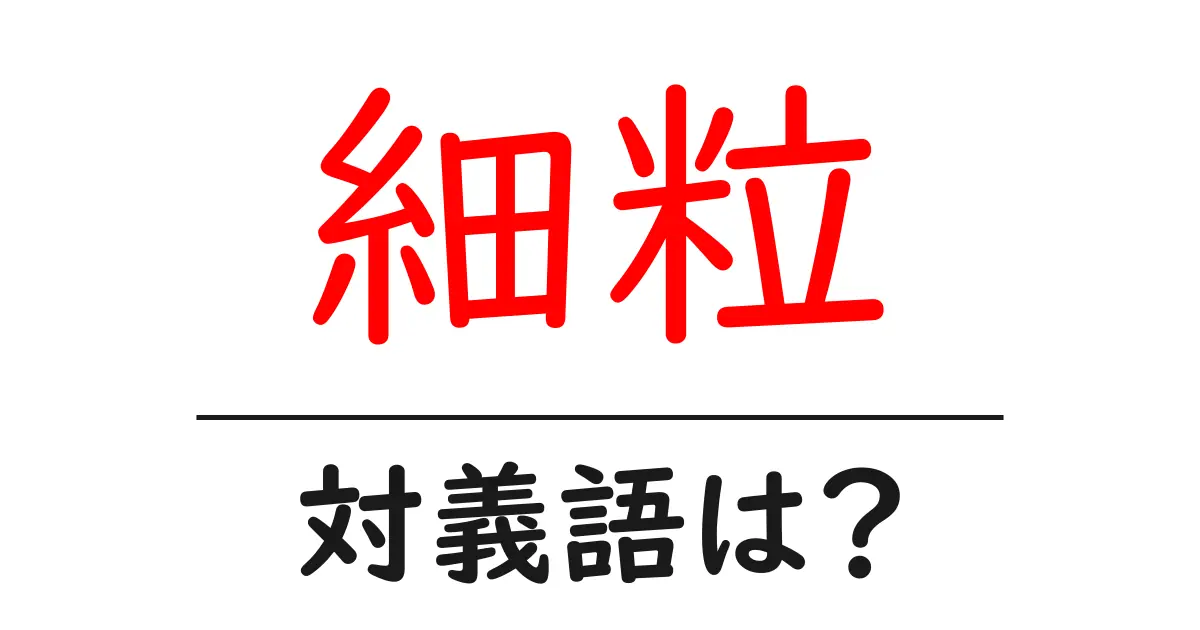 細粒の対義語・反対語を使用例を交えて分かりやすく解説!