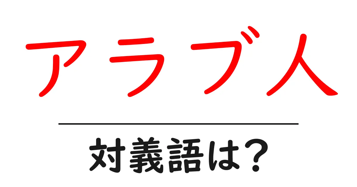 アラブ人の対義語・反対語を使用例を交えて分かりやすく解説!