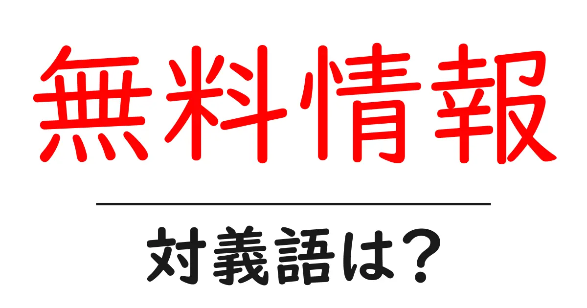 無料情報の対義語・反対語を使用例を交えて分かりやすく解説!
