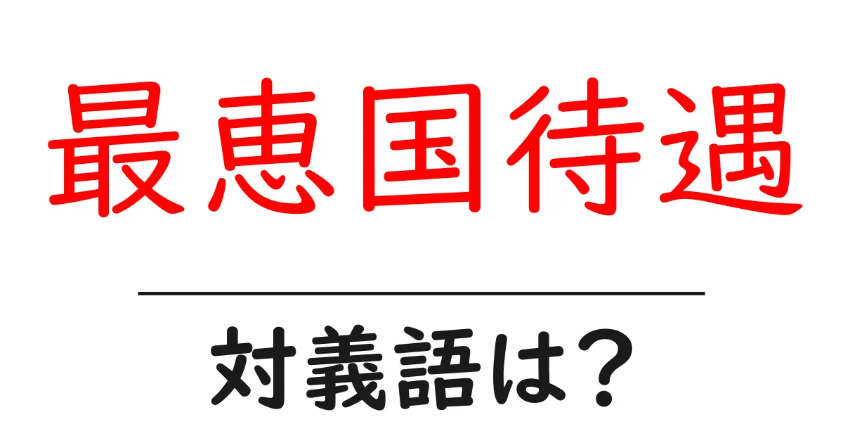 最恵国待遇の対義語・反対語を使用例を交えて分かりやすく解説!