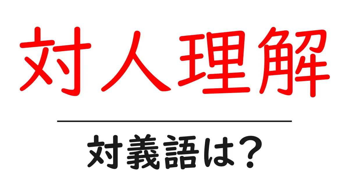 対人理解の対義語・反対語を使用例を交えて分かりやすく解説!