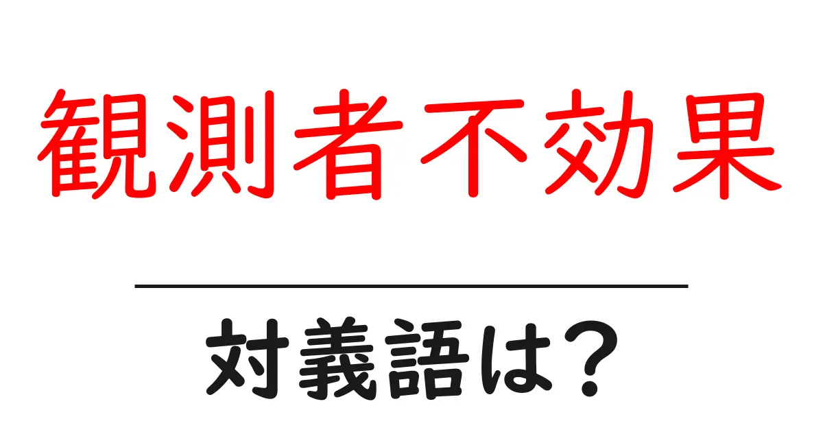 観測者不効果の対義語・反対語を使用例を交えて分かりやすく解説!