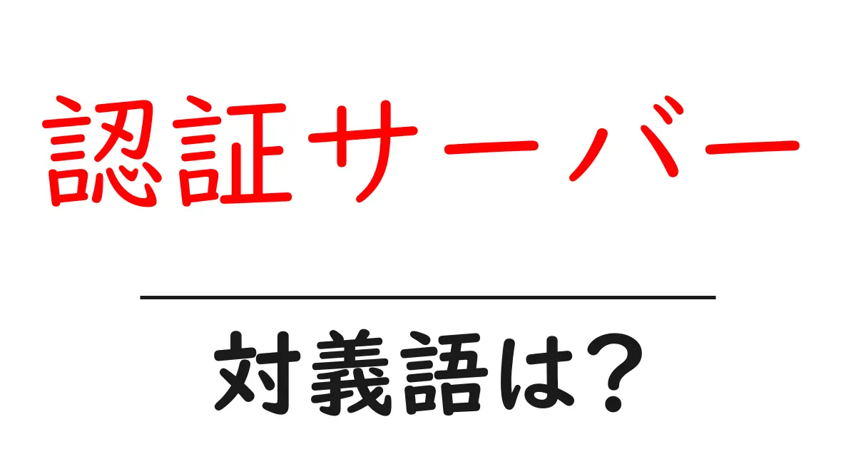認証サーバーの対義語・反対語を使用例を交えて分かりやすく解説!