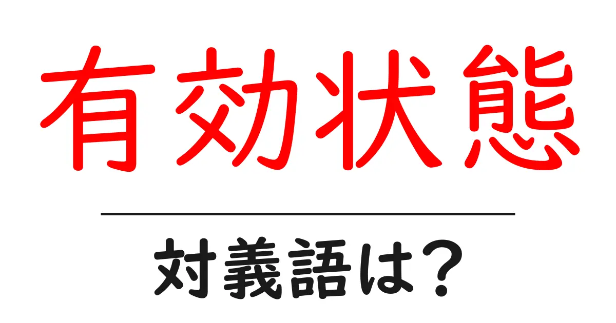 有効状態の対義語・反対語を使用例を交えて分かりやすく解説!