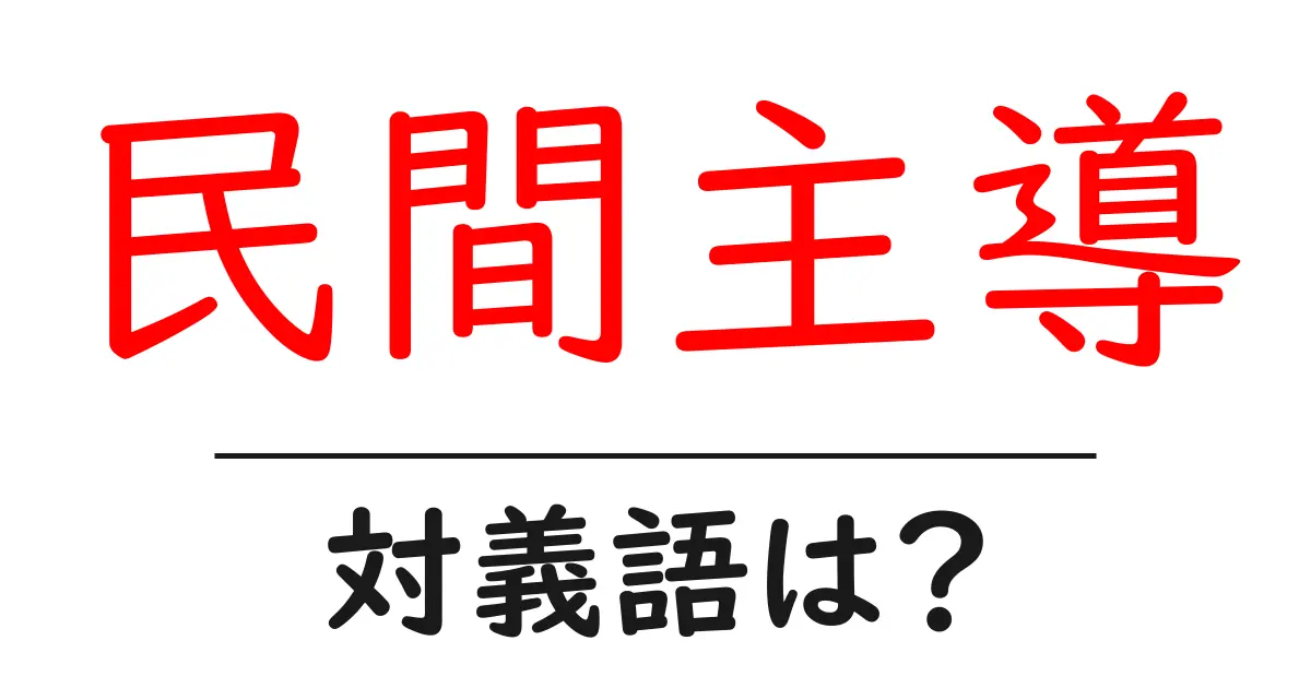 民間主導の対義語・反対語を使用例を交えて分かりやすく解説!