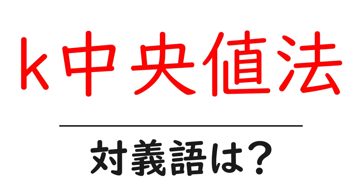 k中央値法の対義語・反対語を使用例を交えて分かりやすく解説!