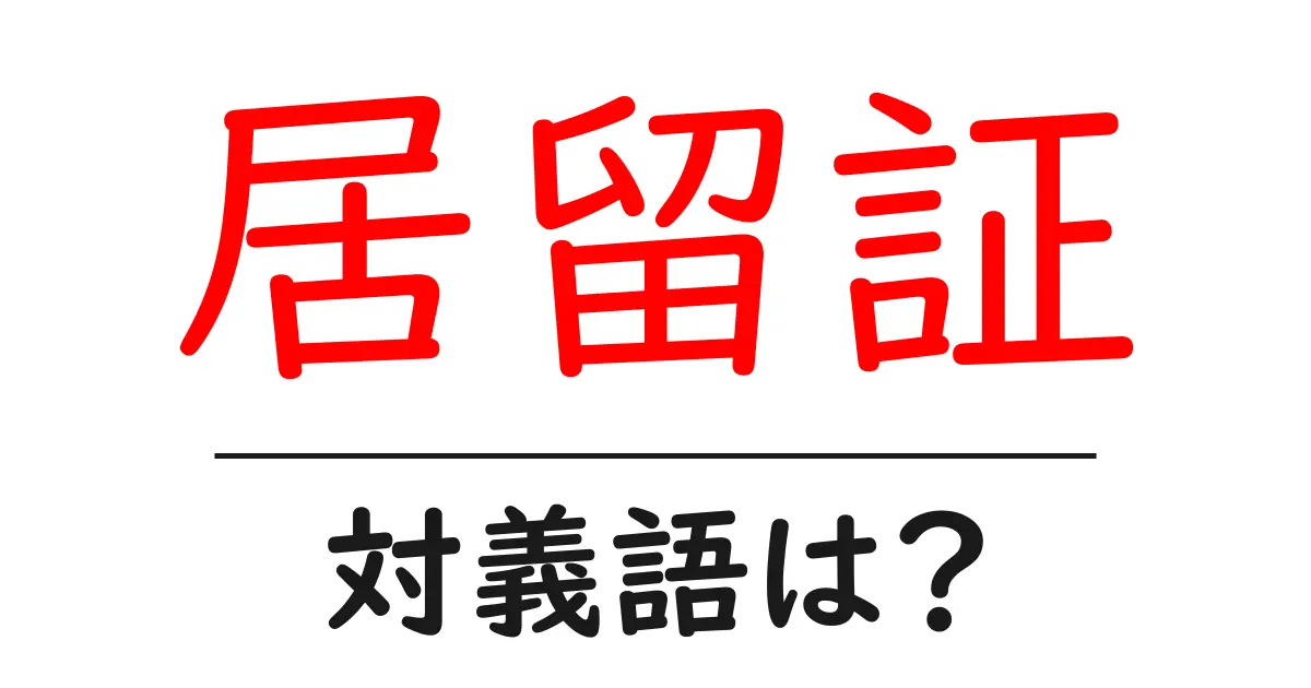 居留証の対義語・反対語を使用例を交えて分かりやすく解説!