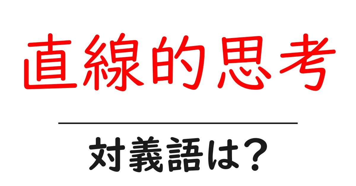 直線的思考の対義語・反対語を使用例を交えて分かりやすく解説!