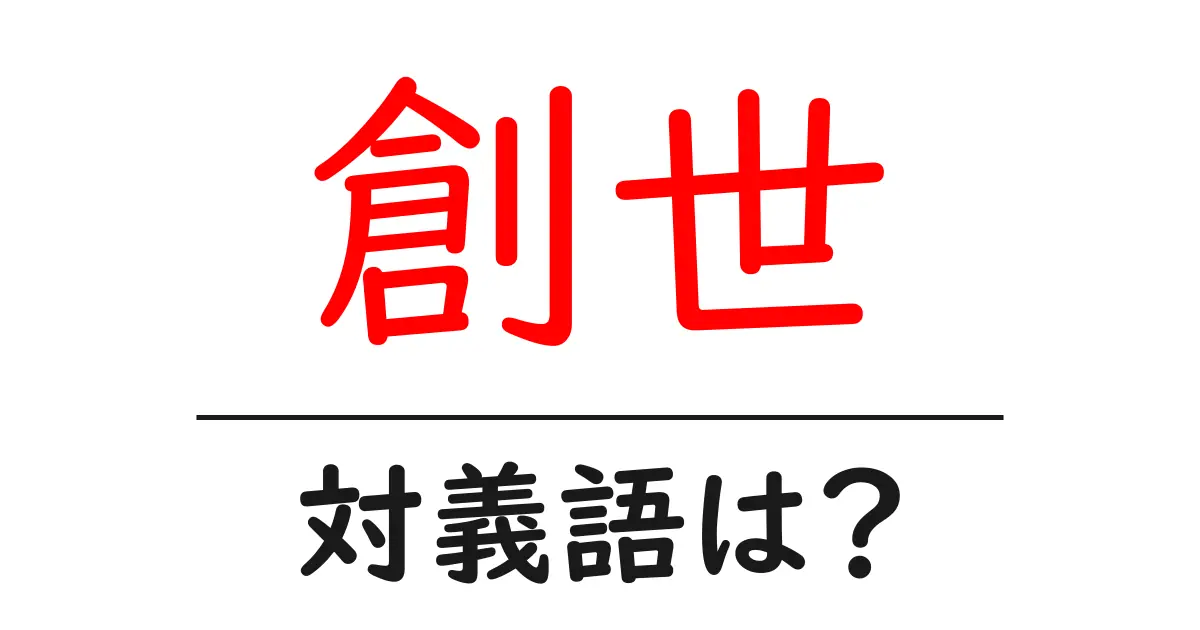 創世の対義語・反対語を使用例を交えて分かりやすく解説!