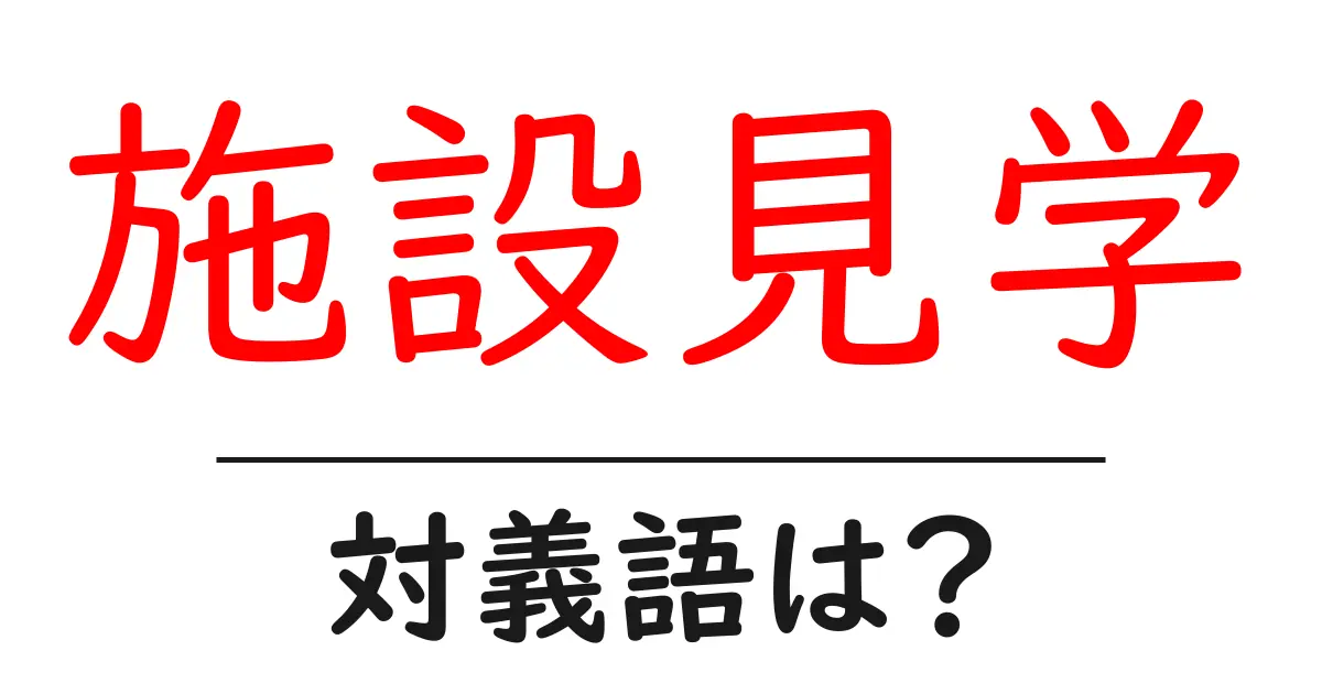 施設見学の対義語・反対語を使用例を交えて分かりやすく解説!