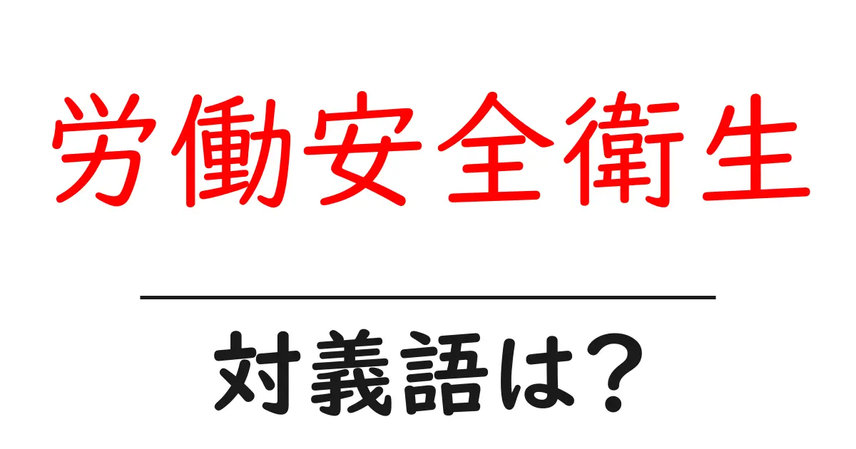労働安全衛生の対義語・反対語を使用例を交えて分かりやすく解説!