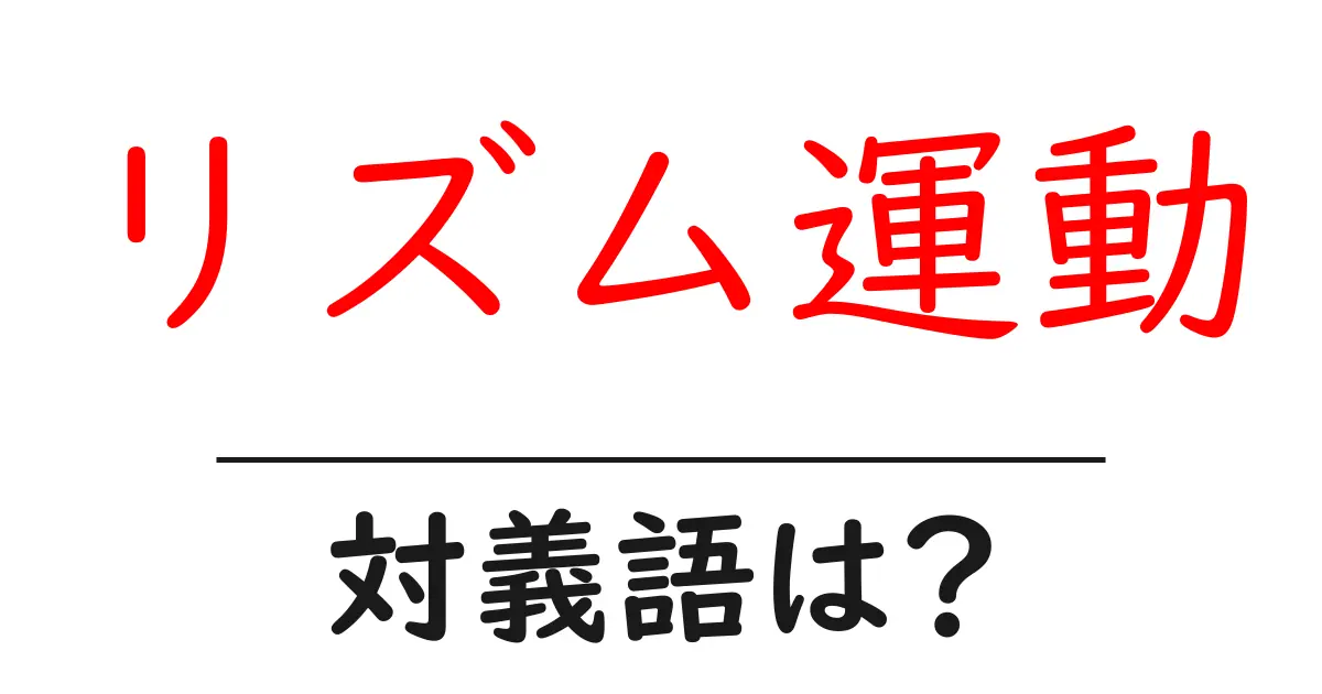 リズム運動の対義語・反対語を使用例を交えて分かりやすく解説!