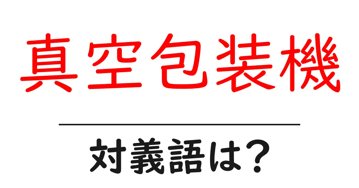 真空包装機の対義語・反対語を使用例を交えて分かりやすく解説!